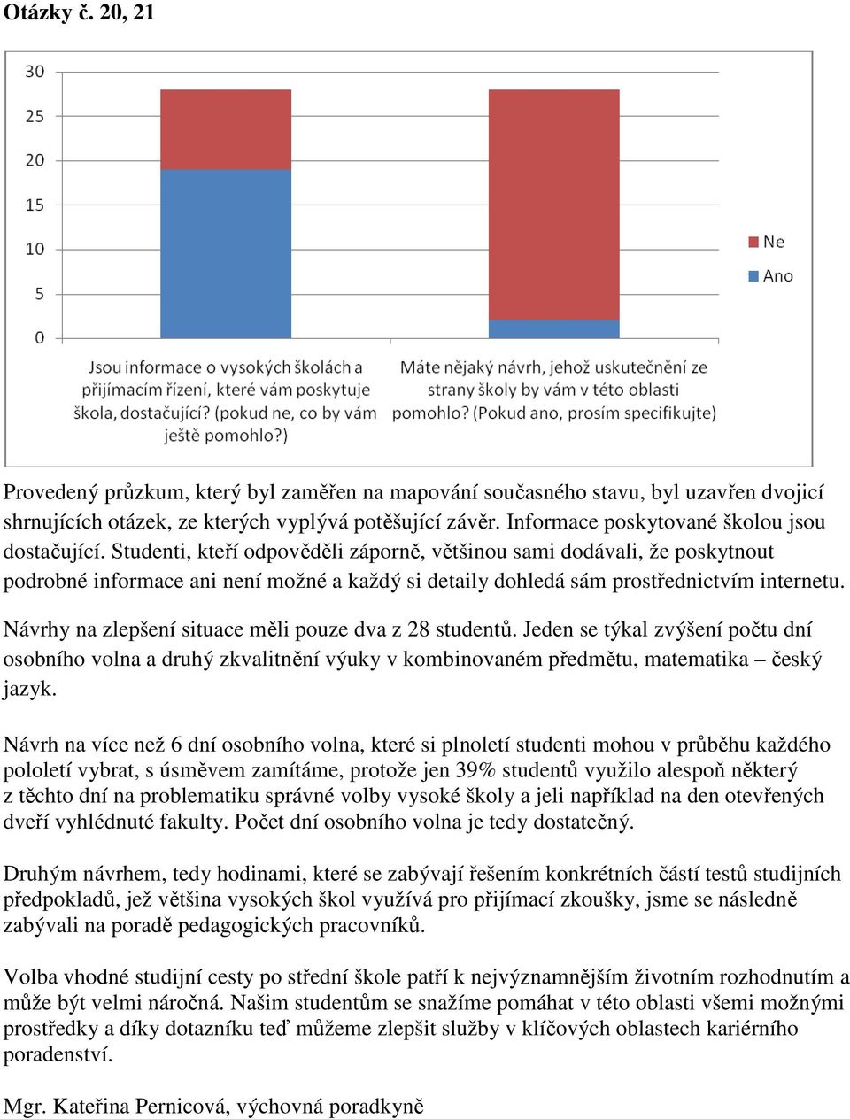 Studenti, kteří odpověděli záporně, většinou sami dodávali, že poskytnout podrobné informace ani není možné a každý si detaily dohledá sám prostřednictvím internetu.