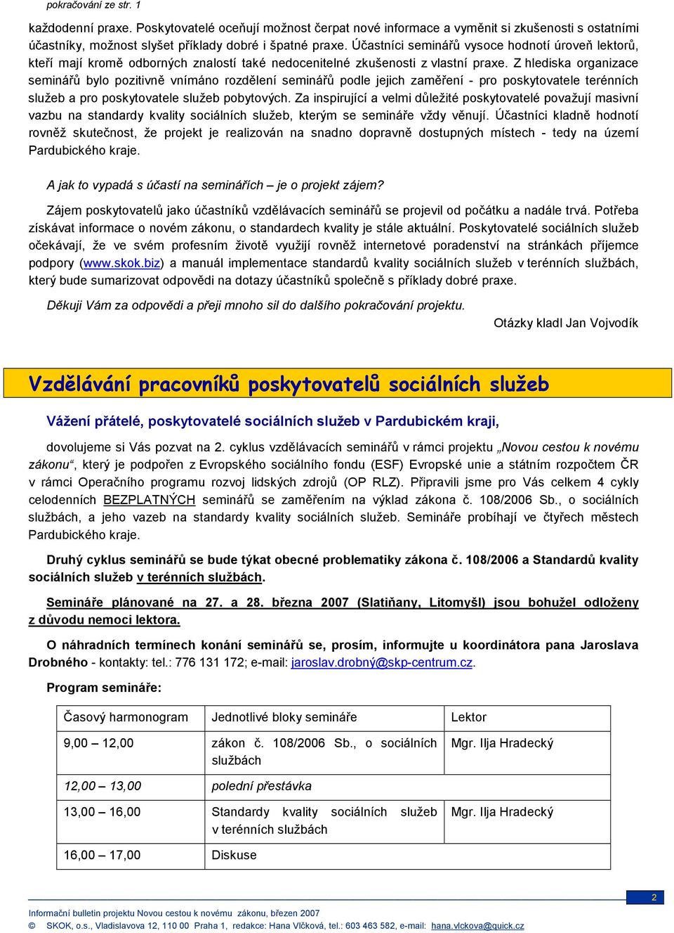 Z hlediska organizace seminářů bylo pozitivně vnímáno rozdělení seminářů podle jejich zaměření - pro poskytovatele terénních služeb a pro poskytovatele služeb pobytových.