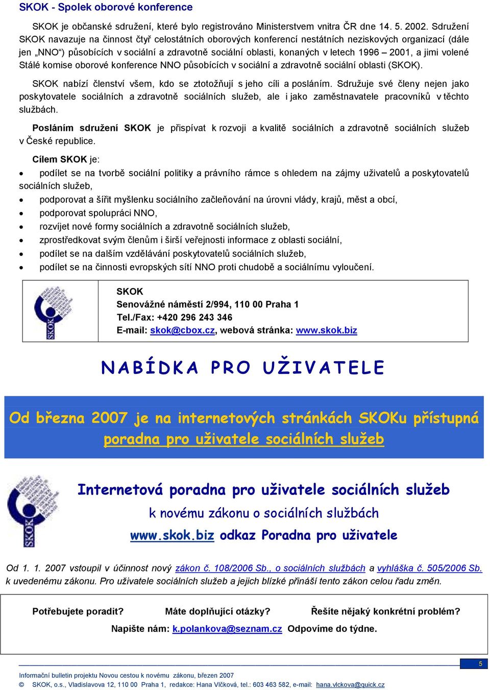 2001, a jimi volené Stálé komise oborové konference NNO působících v sociální a zdravotně sociální oblasti (SKOK). SKOK nabízí členství všem, kdo se ztotožňují s jeho cíli a posláním.