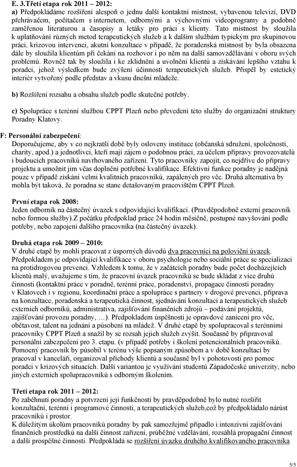 Tato místnost by sloužila k uplatňování různých metod terapeutických služeb a k dalším službám typickým pro skupinovou práci, krizovou intervenci, akutní konzultace v případě, že poradenská místnost