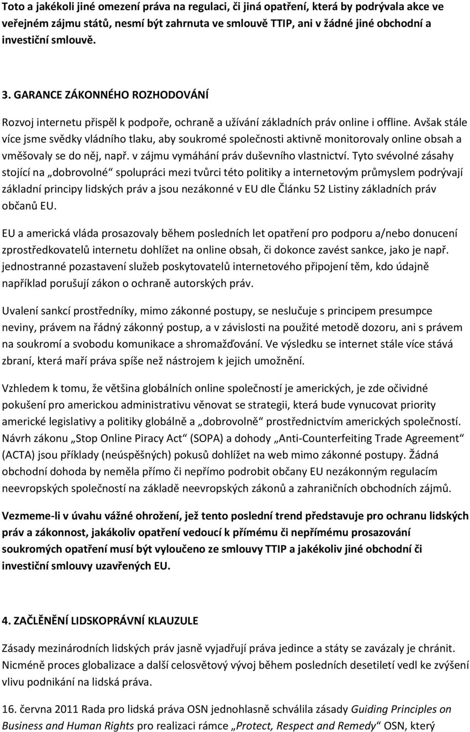 Avšak stále více jsme svědky vládního tlaku, aby soukromé společnosti aktivně monitorovaly online obsah a vměšovaly se do něj, např. v zájmu vymáhání práv duševního vlastnictví.