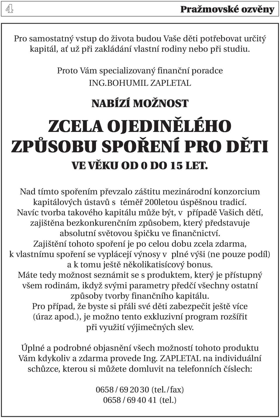 Nad tímto spořením převzalo záštitu mezinárodní konzorcium kapitálových ústavů s téměř 200letou úspěšnou tradicí.