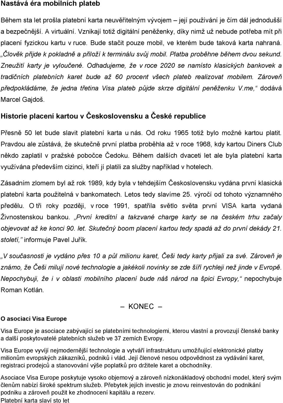 Člověk přijde k pokladně a přiloží k terminálu svůj mobil. Platba proběhne během dvou sekund. Zneužití karty je vyloučené.