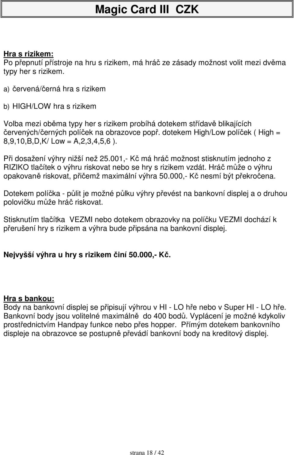 dotekem High/Low políček ( High = 8,9,10,B,D,K/ Low = A,2,3,4,5,6 ). Při dosažení výhry nižší než 25.