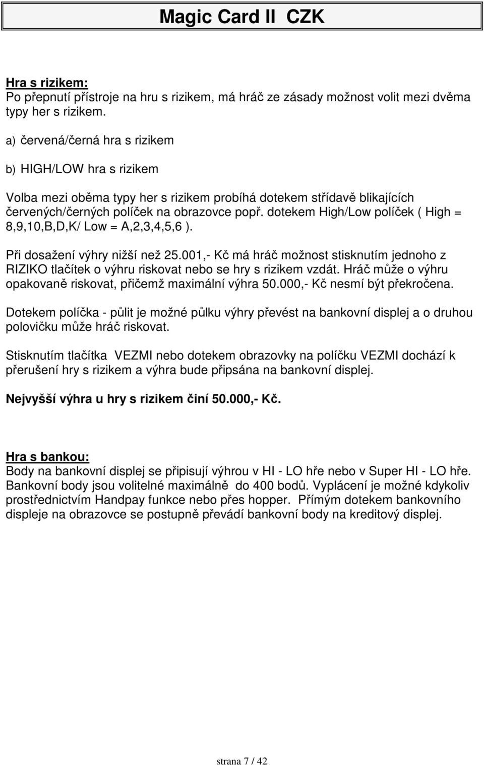 dotekem High/Low políček ( High = 8,9,10,B,D,K/ Low = A,2,3,4,5,6 ). Při dosažení výhry nižší než 25.