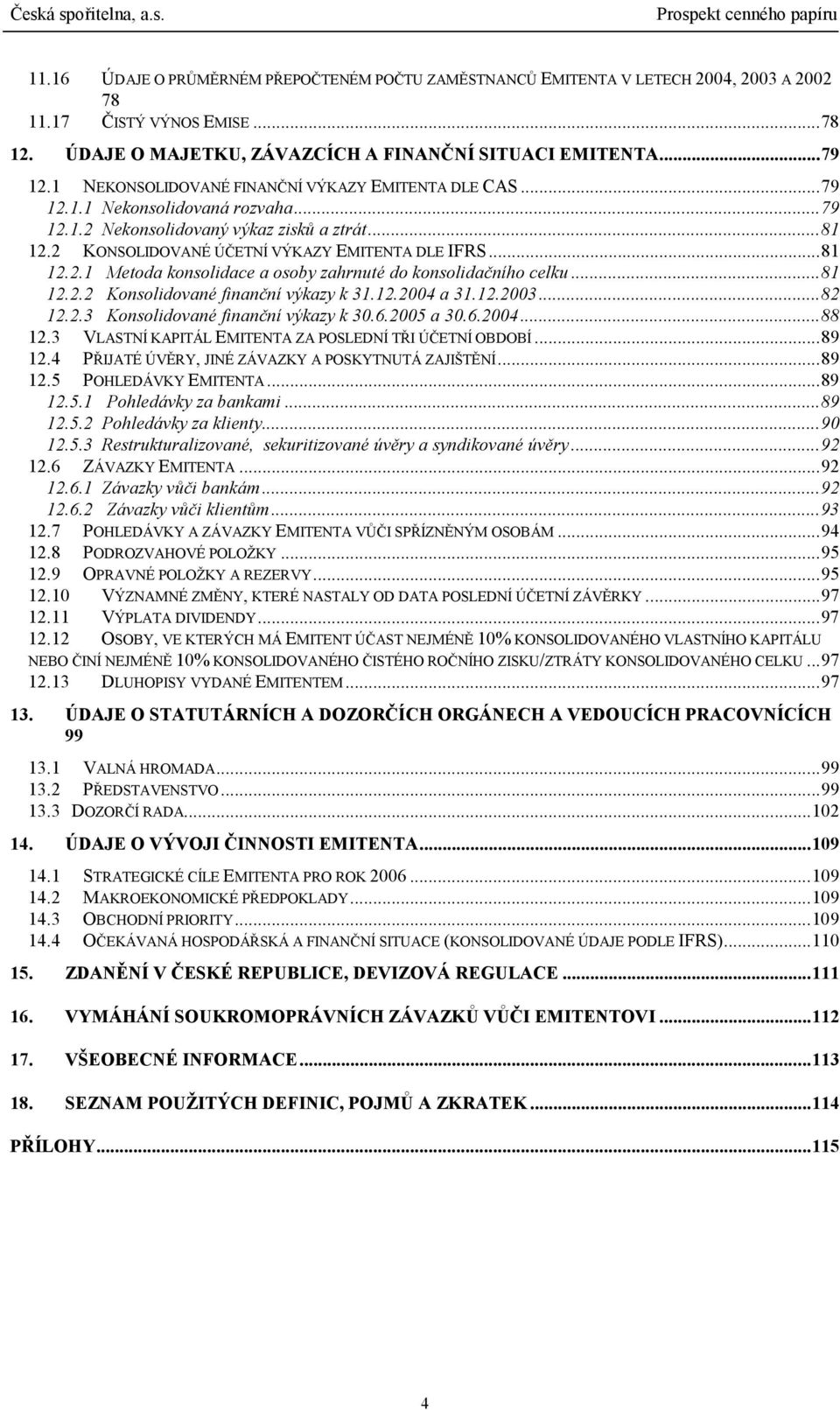 ..81 12.2.2 Konsolidované finanční výkazy k 31.12.2004 a 31.12.2003...82 12.2.3 Konsolidované finanční výkazy k 30.6.2005 a 30.6.2004...88 12.3 VLASTNÍ KAPITÁL EMITENTA ZA POSLEDNÍ TŘI ÚČETNÍ OBDOBÍ.