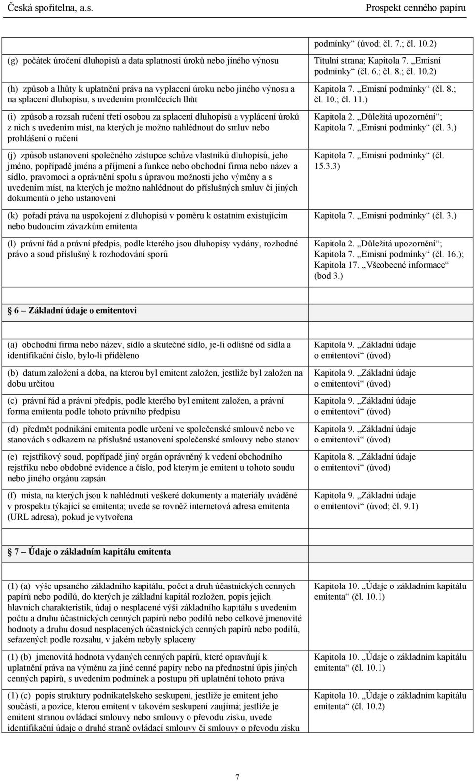 lhůt (i) způsob a rozsah ručení třetí osobou za splacení dluhopisů a vyplácení úroků z nich s uvedením míst, na kterých je možno nahlédnout do smluv nebo prohlášení o ručení (j) způsob ustanovení