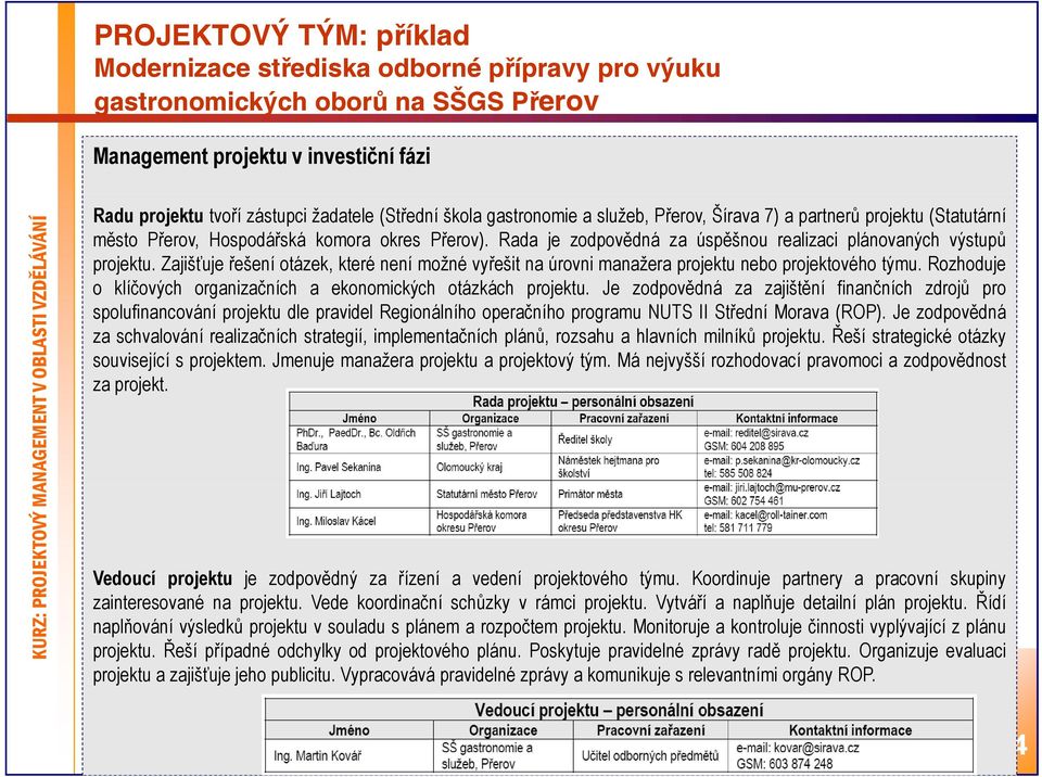 Zajišťuje řešení otázek, které není možné vyřešit na úrovni manažera projektu nebo projektového týmu. Rozhoduje o klíčových organizačních a ekonomických otázkách projektu.