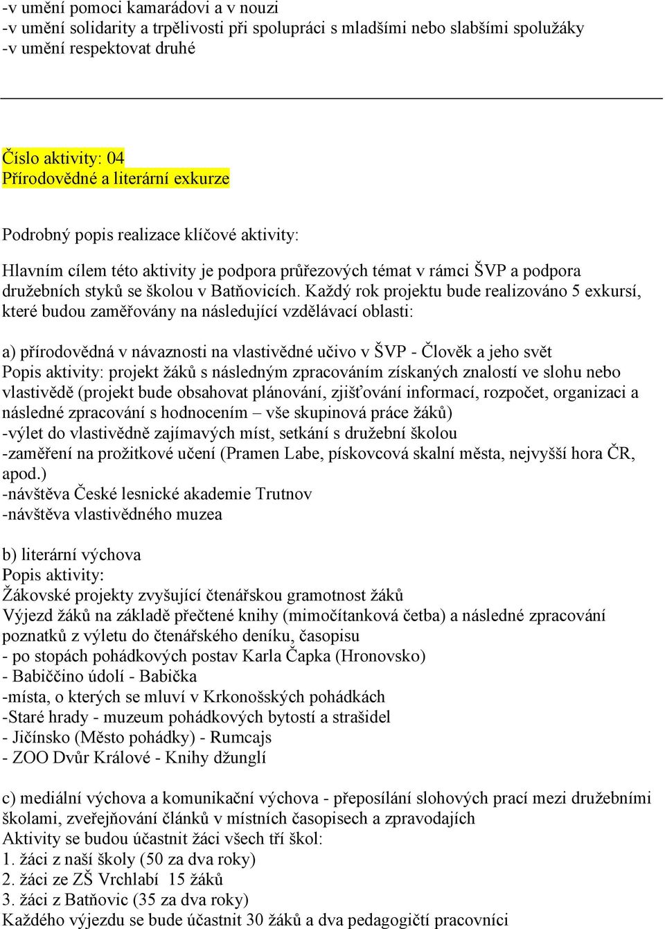 Každý rok projektu bude realizováno 5 exkursí, které budou zaměřovány na následující vzdělávací oblasti: a) přírodovědná v návaznosti na vlastivědné učivo v ŠVP - Člověk a jeho svět Popis aktivity: