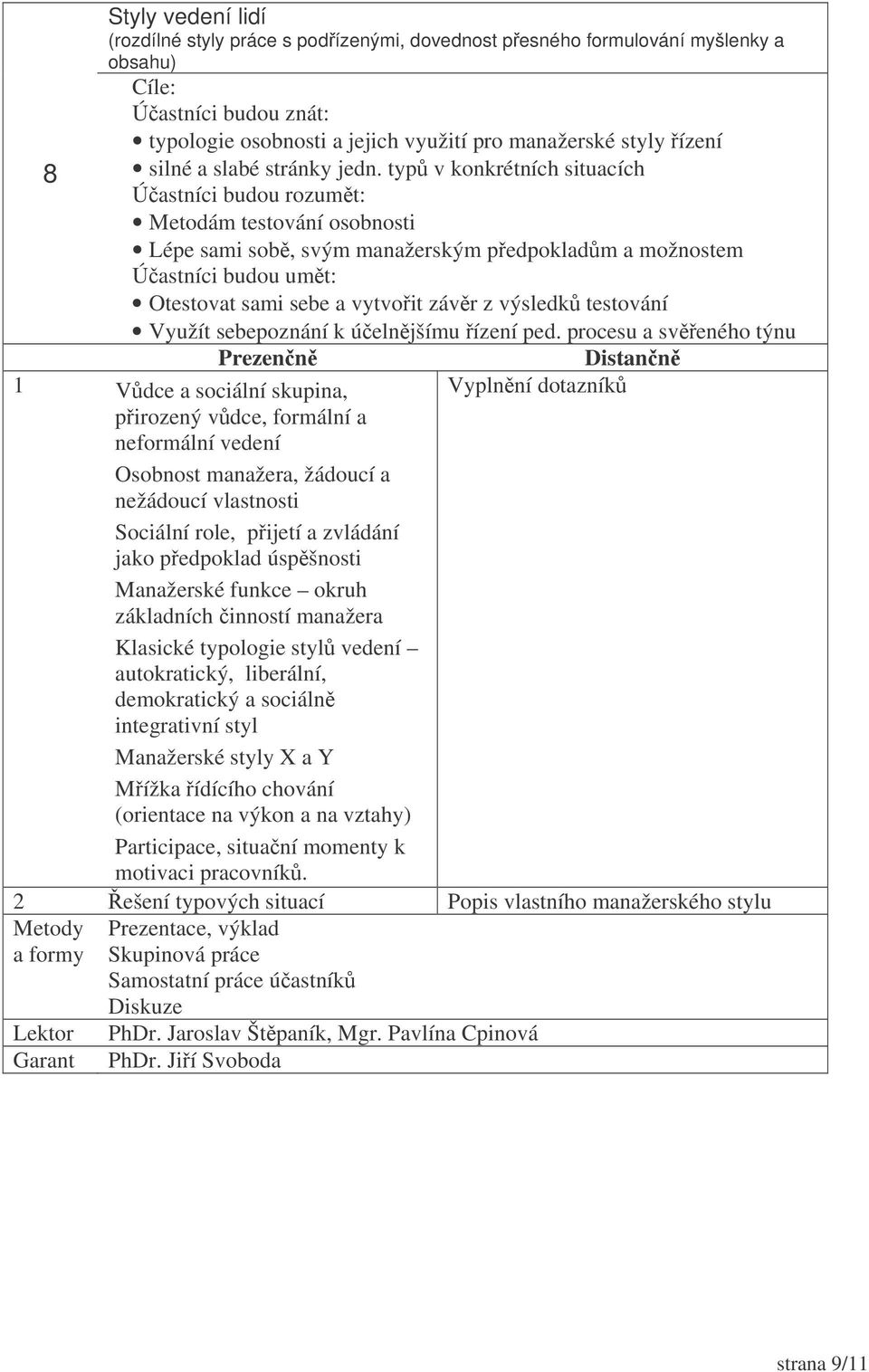 typ v konkrétních situacích Metodám testování osobnosti Lépe sami sob, svým manažerským pedpokladm a možnostem Otestovat sami sebe a vytvoit závr z výsledk testování Využít sebepoznání k úelnjšímu