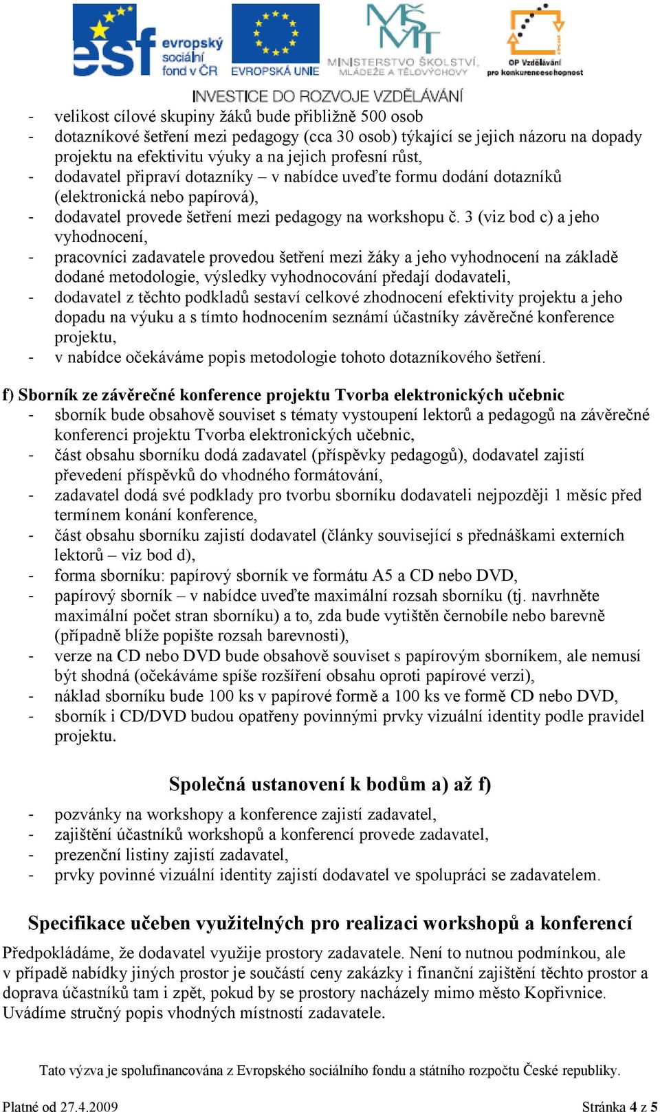 3 (viz bod c) a jeho vyhodnocení, pracovníci zadavatele provedou šetření mezi žáky a jeho vyhodnocení na základě dodané metodologie, výsledky vyhodnocování předají dodavateli, dodavatel z těchto