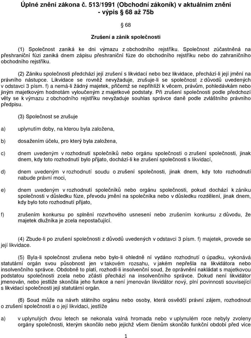 (2) Zániku společnosti předchází její zrušení s likvidací nebo bez likvidace, přechází-li její jmění na právního nástupce.