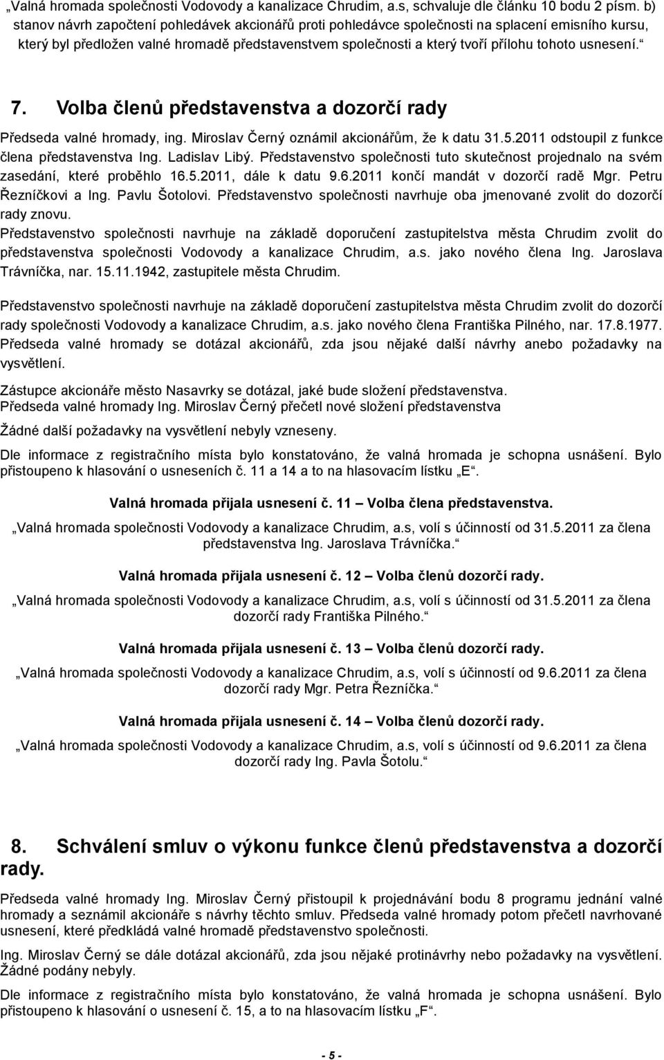 usnesení. 7. Volba členů představenstva a dozorčí rady Předseda valné hromady, ing. Miroslav Černý oznámil akcionářům, ţe k datu 31.5.2011 odstoupil z funkce člena představenstva Ing. Ladislav Libý.