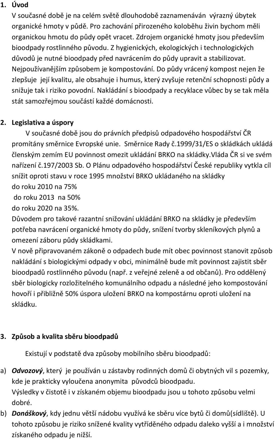 Nejpoužívanějším způsobem je kompostování. Do půdy vrácený kompost nejen že zlepšuje její kvalitu, ale obsahuje i humus, který zvyšuje retenční schopnosti půdy a snižuje tak i riziko povodní.