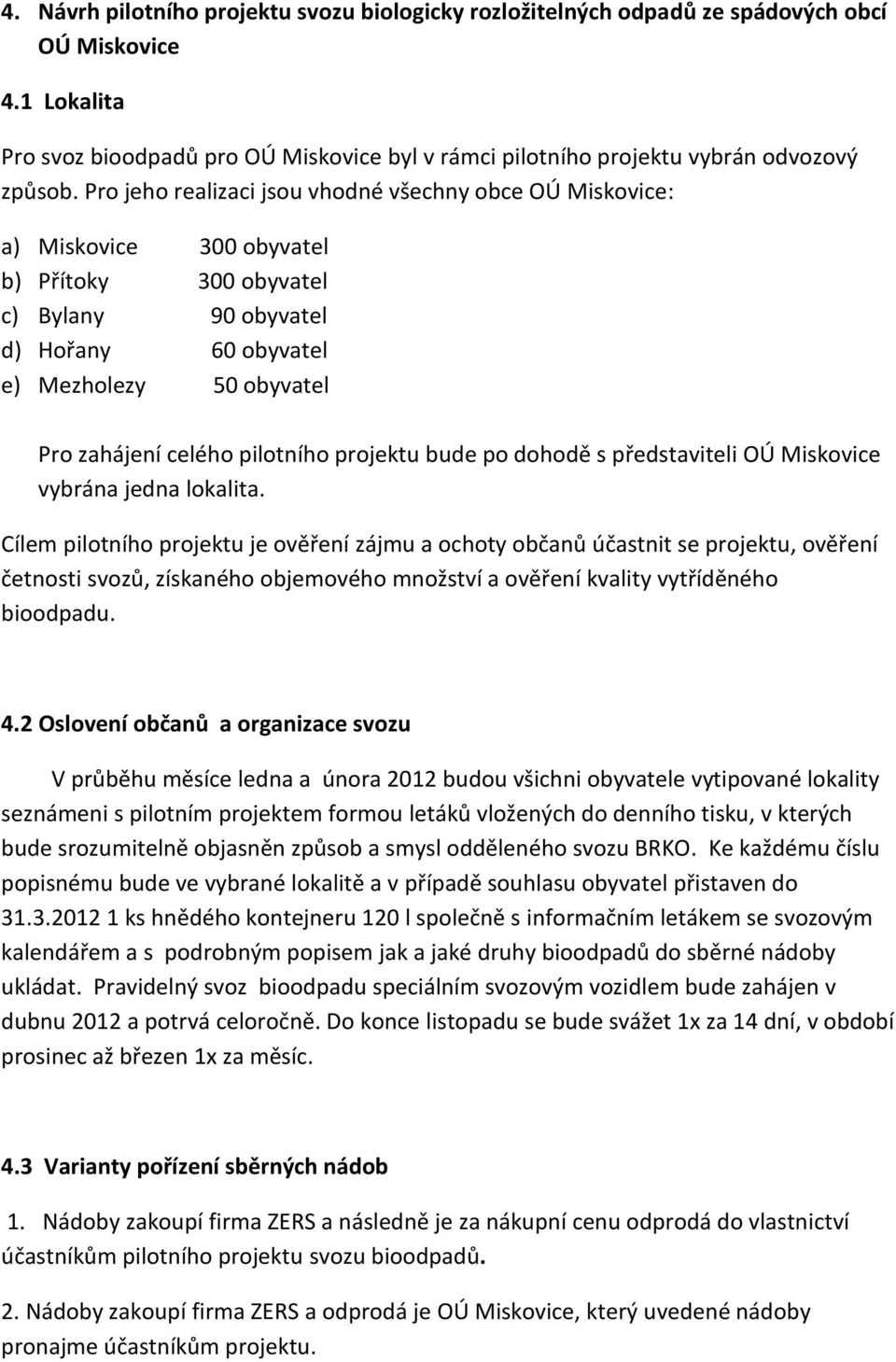 Pro jeho realizaci jsou vhodné všechny obce OÚ Miskovice: a) Miskovice 300 obyvatel b) Přítoky 300 obyvatel c) Bylany 90 obyvatel d) Hořany 60 obyvatel e) Mezholezy 50 obyvatel Pro zahájení celého