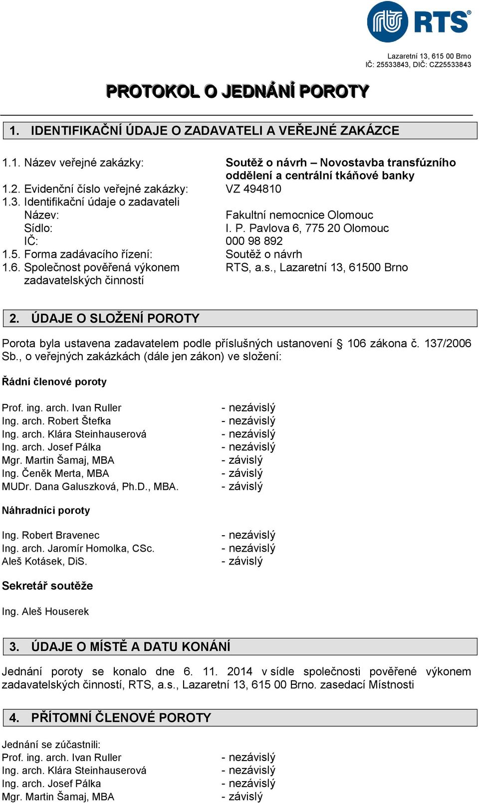 6. Společnost pověřená výkonem RTS, a.s., Lazaretní 13, 61500 Brno zadavatelských činností 2. ÚDAJE O SLOŽENÍ POROTY Porota byla ustavena zadavatelem podle příslušných ustanovení 106 zákona č.