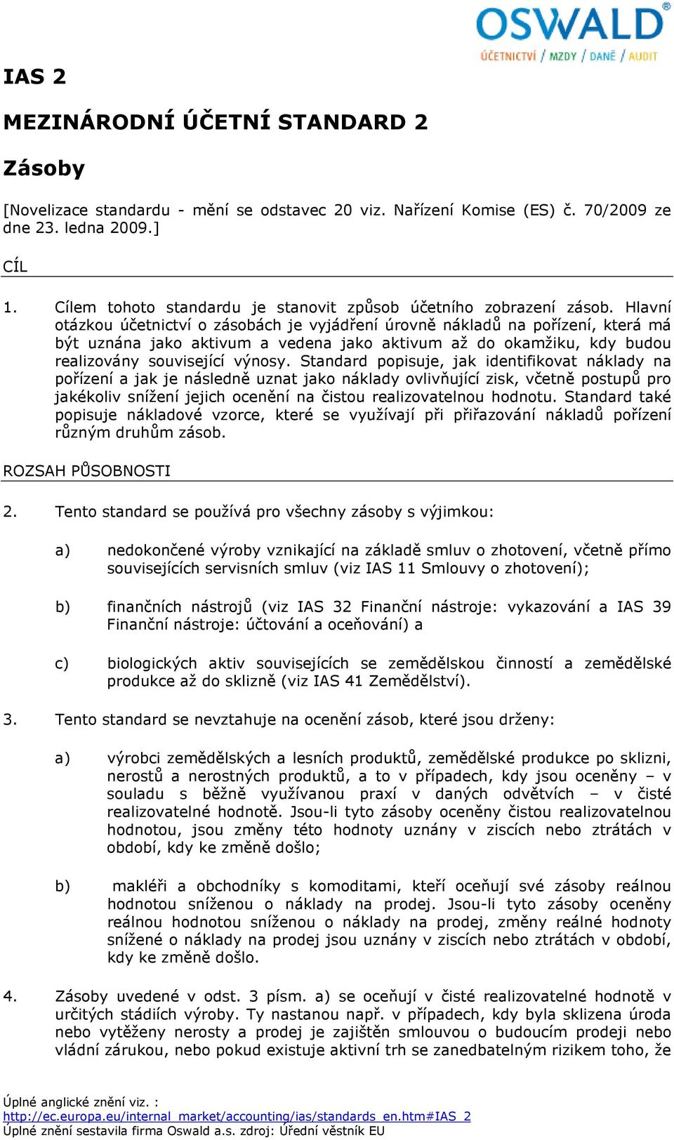 Hlavní otázkou účetnictví o zásobách je vyjádření úrovně nákladů na pořízení, která má být uznána jako aktivum a vedena jako aktivum až do okamžiku, kdy budou realizovány související výnosy.