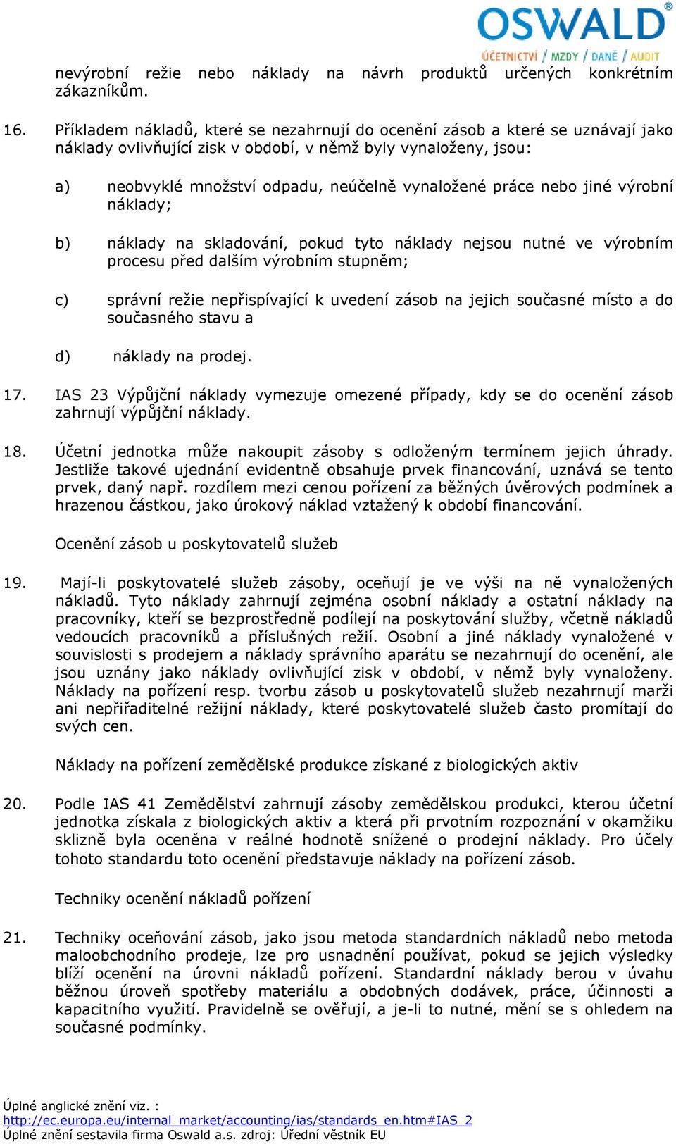 práce nebo jiné výrobní náklady; b) náklady na skladování, pokud tyto náklady nejsou nutné ve výrobním procesu před dalším výrobním stupněm; c) správní režie nepřispívající k uvedení zásob na jejich