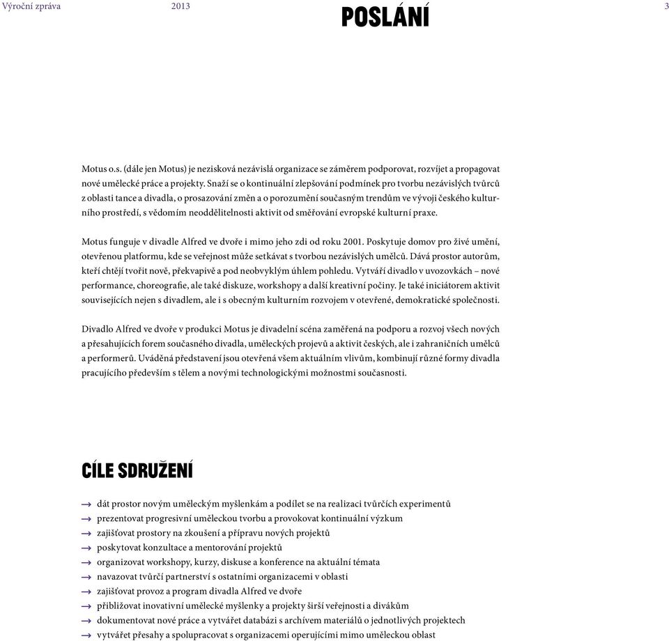 vědomím neoddělitelnosti aktivit od směřování evropské kulturní praxe. Motus funguje v divadle Alfred ve dvoře i mimo jeho zdi od roku 2001.