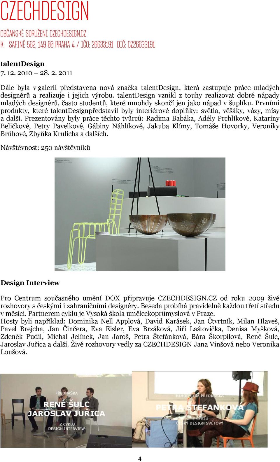 Prvními produkty, které talentdesignpředstavil byly interiérové doplňky: světla, věšáky, vázy, mísy a další.
