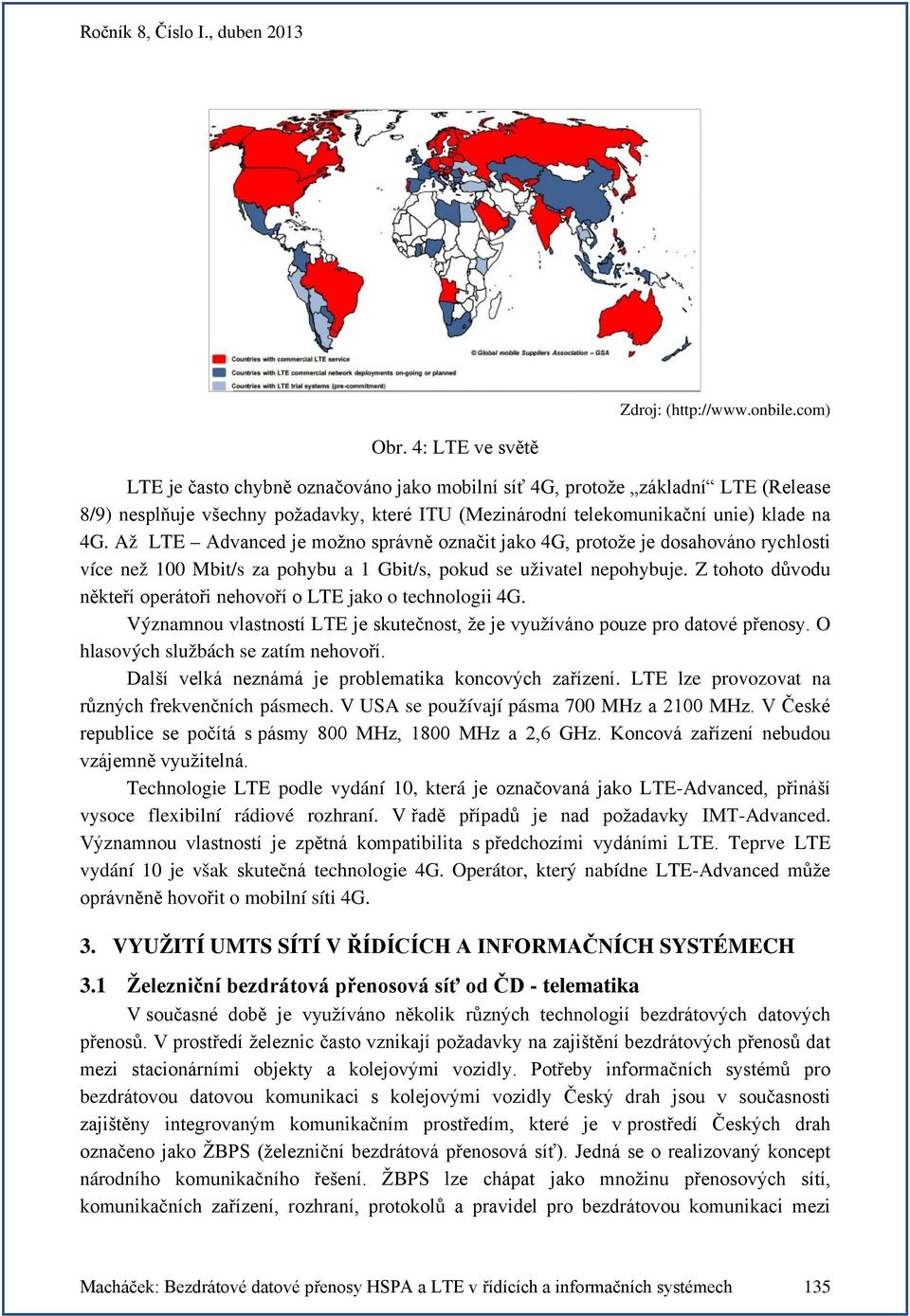 Až LTE Advanced je možno správně označit jako 4G, protože je dosahováno rychlosti více než 100 Mbit/s za pohybu a 1 Gbit/s, pokud se uživatel nepohybuje.