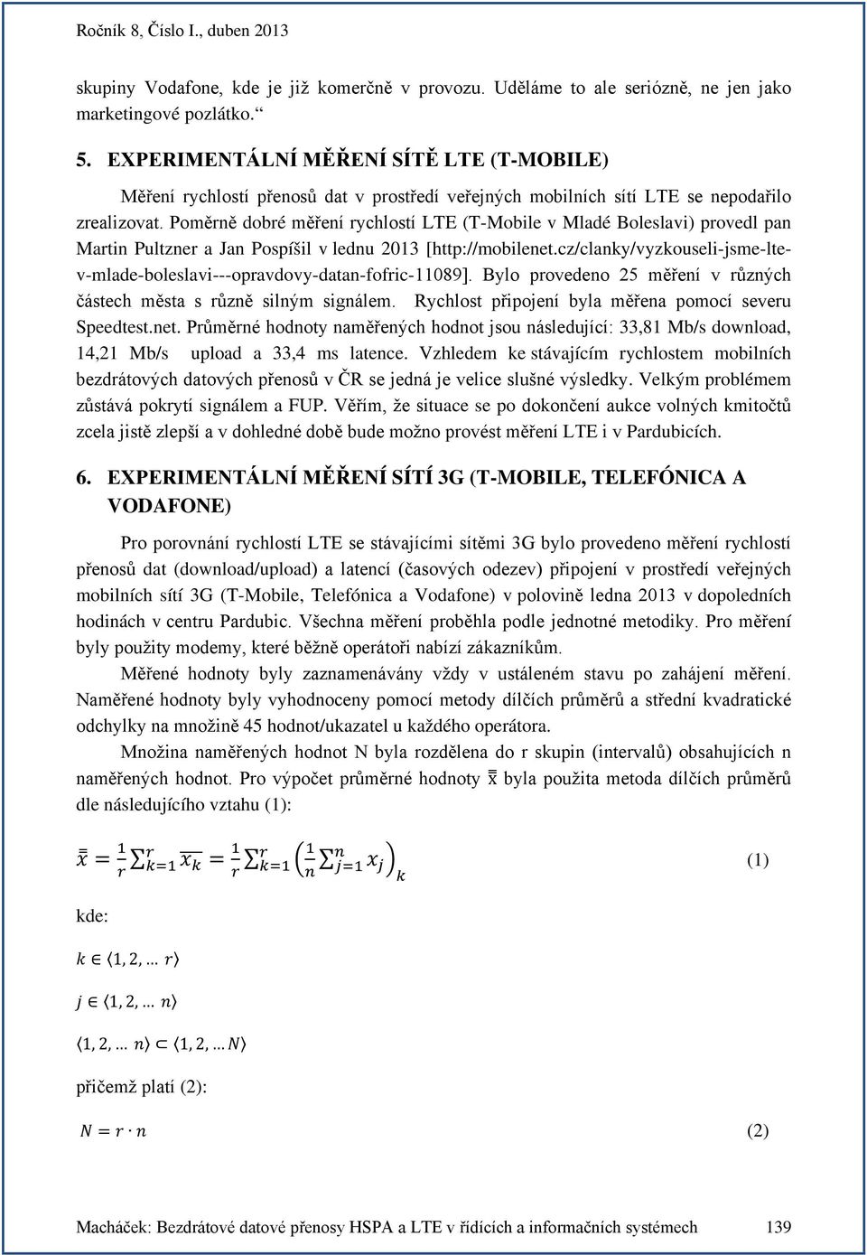 Poměrně dobré měření rychlostí LTE (T-Mobile v Mladé Boleslavi) provedl pan Martin Pultzner a Jan Pospíšil v lednu 2013 [http://mobilenet.