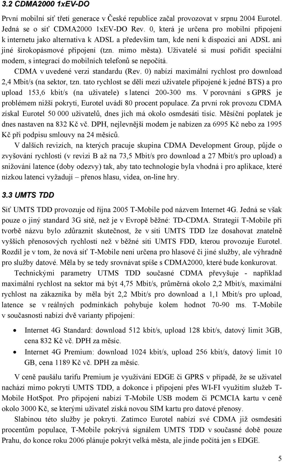 Uživatelé si musí pořídit speciální modem, s integrací do mobilních telefonů se nepočítá. CDMA v uvedené verzi standardu (Rev. 0) nabízí maximální rychlost pro download 2,4 Mbit/s (na sektor, tzn.