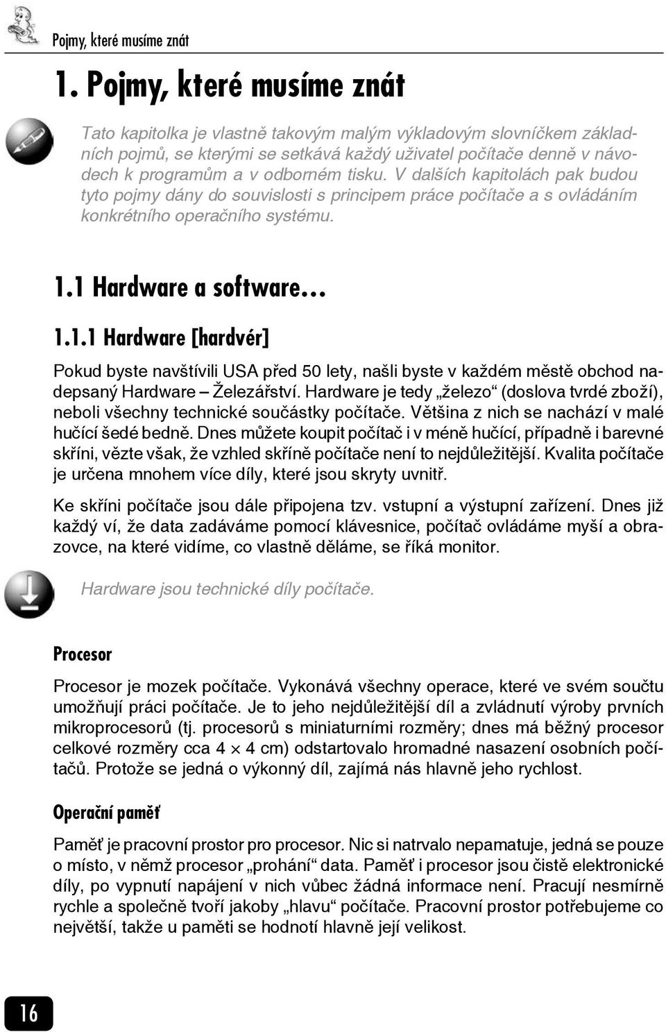 V dalších kapitolách pak budou tyto pojmy dány do souvislosti s principem práce počítače a s ovládáním konkrétního operačního systému. 1.