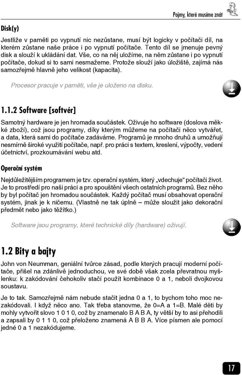 Protože slouží jako úložiště, zajímá nás samozřejmě hlavně jeho velikost (kapacita). Procesor pracuje v paměti, vše je uloženo na disku. 1.