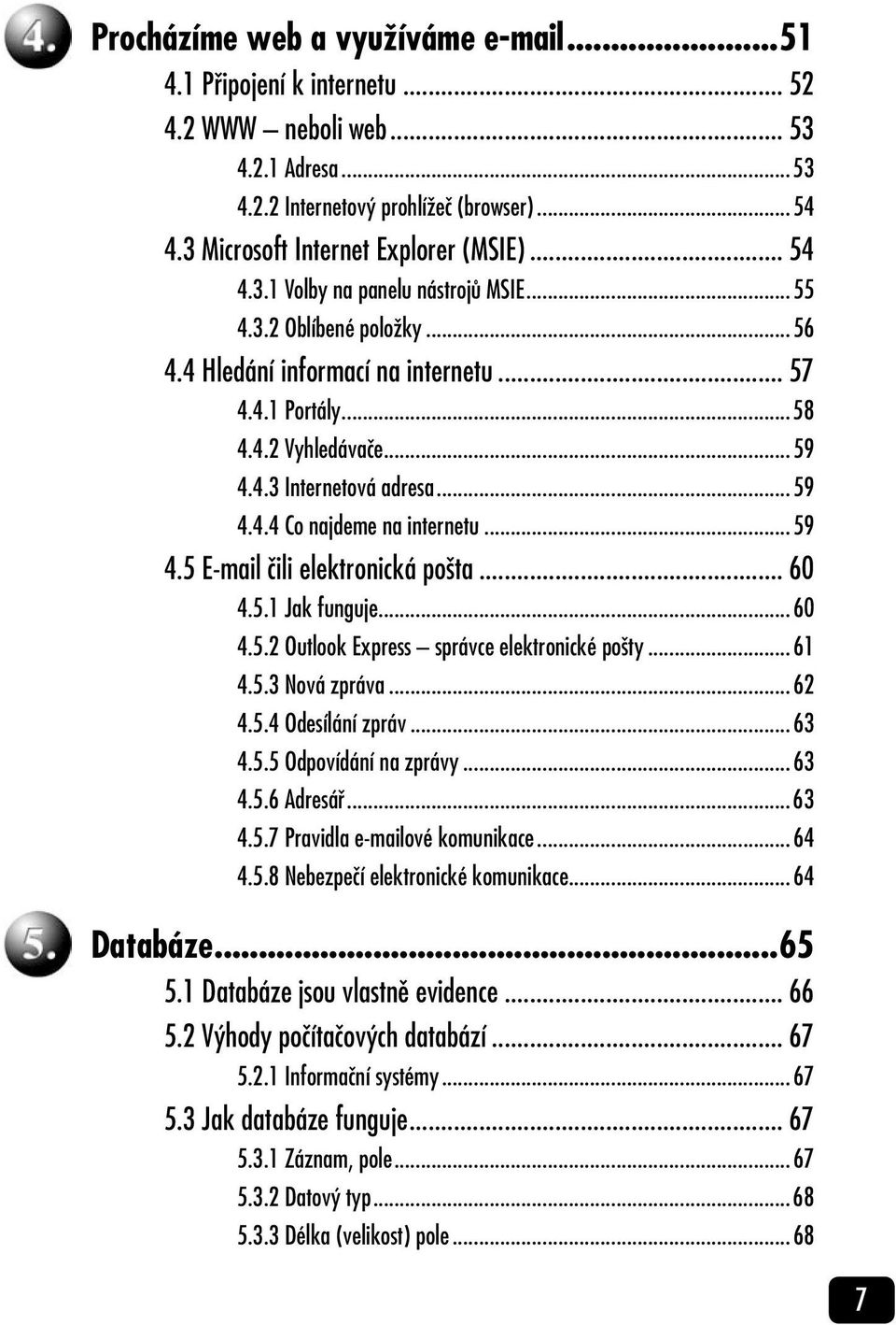 ..59 4.5 E-mail čili elektronická pošta... 60 4.5.1 Jak funguje...60 4.5.2 Outlook Express správce elektronické pošty...61 4.5.3 Nová zpráva...62 4.5.4 Odesílání zpráv...63 4.5.5 Odpovídání na zprávy.