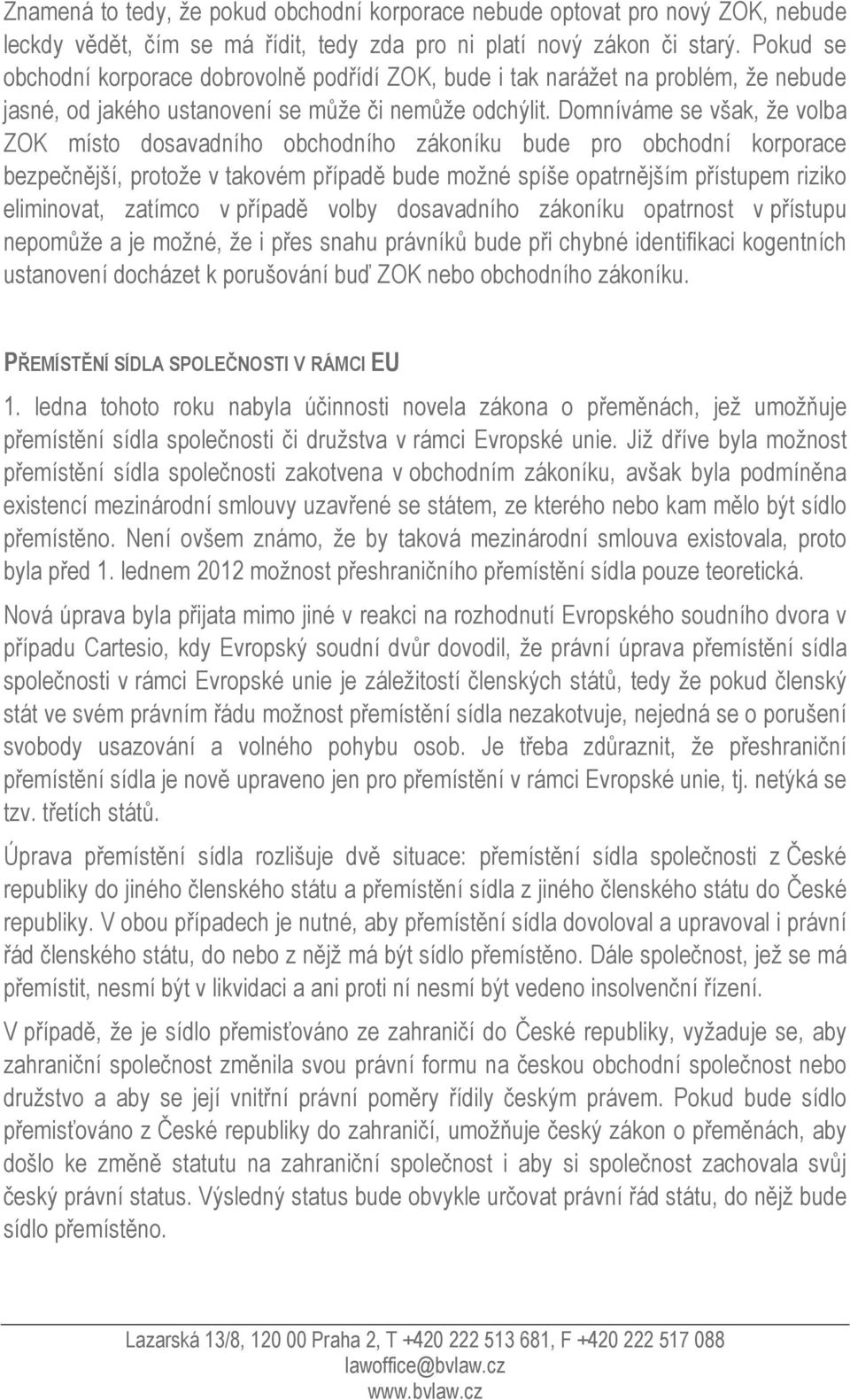 Domníváme se však, že volba ZOK místo dosavadního obchodního zákoníku bude pro obchodní korporace bezpečnější, protože v takovém případě bude možné spíše opatrnějším přístupem riziko eliminovat,