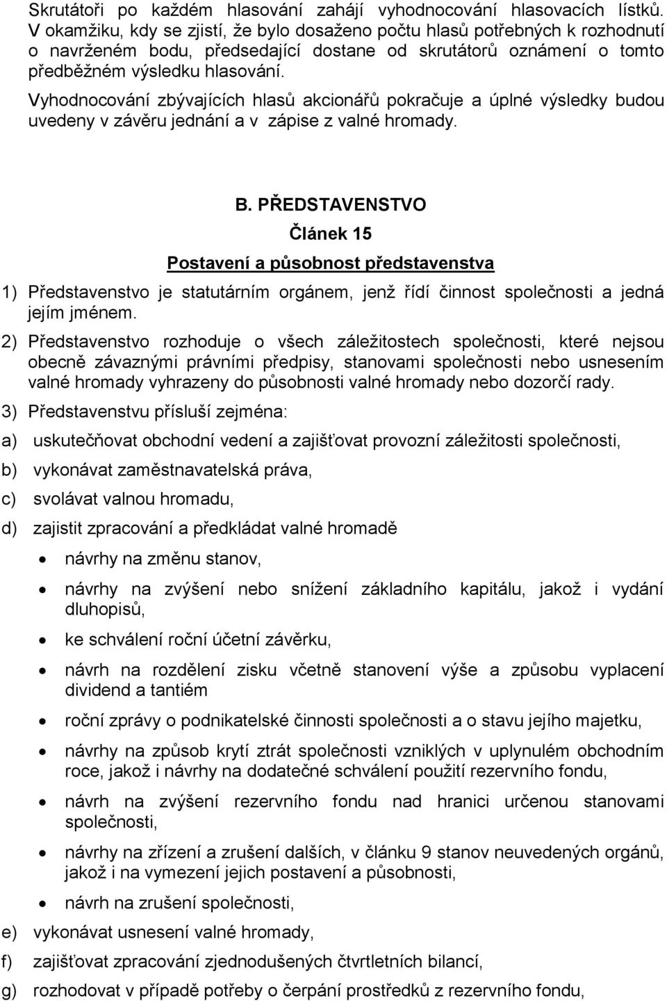 Vyhodnocování zbývajících hlasů akcionářů pokračuje a úplné výsledky budou uvedeny v závěru jednání a v zápise z valné hromady. B.