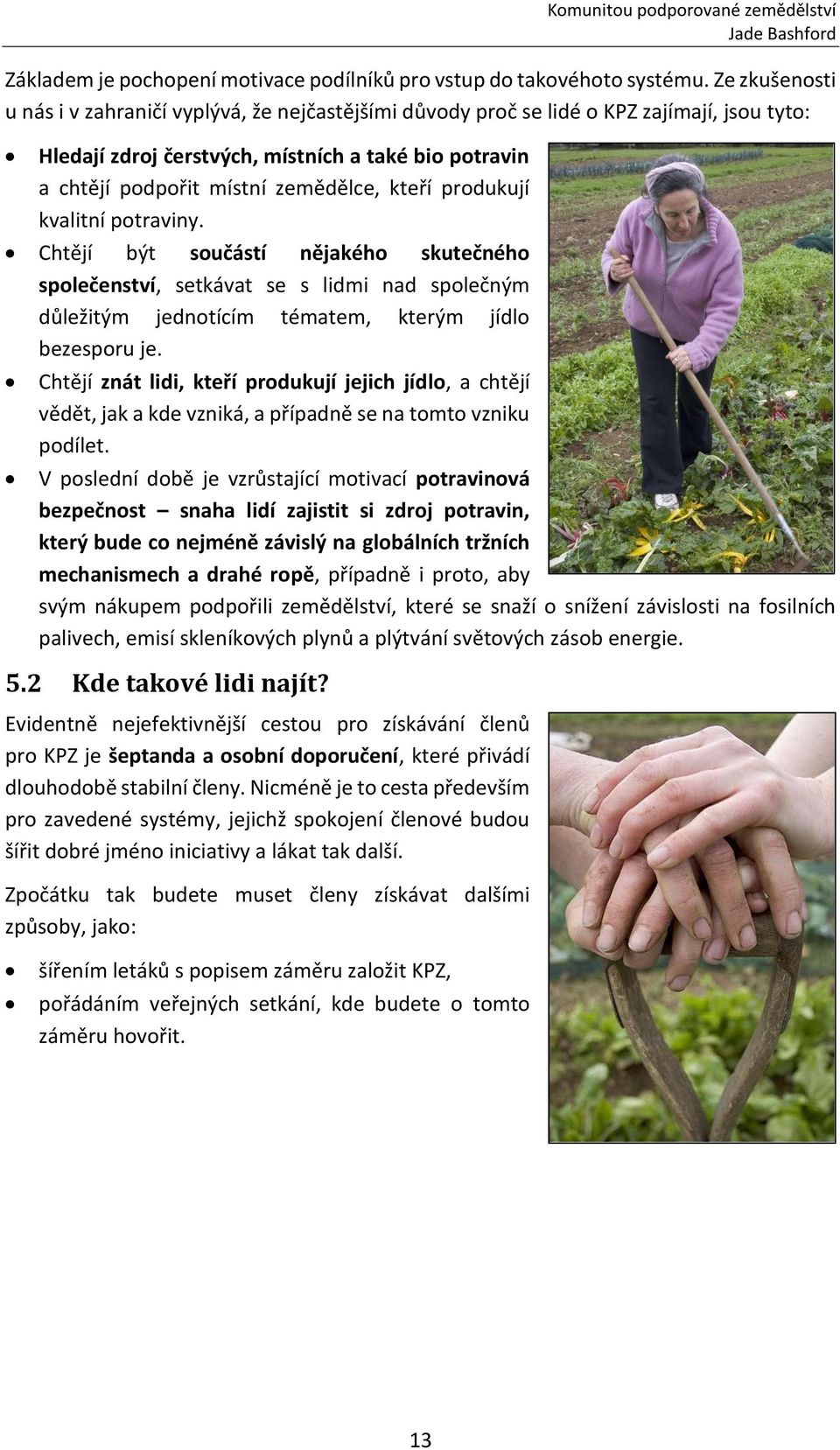 kteří produkují kvalitní potraviny. Chtějí být součástí nějakého skutečného společenství, setkávat se s lidmi nad společným důležitým jednotícím tématem, kterým jídlo bezesporu je.
