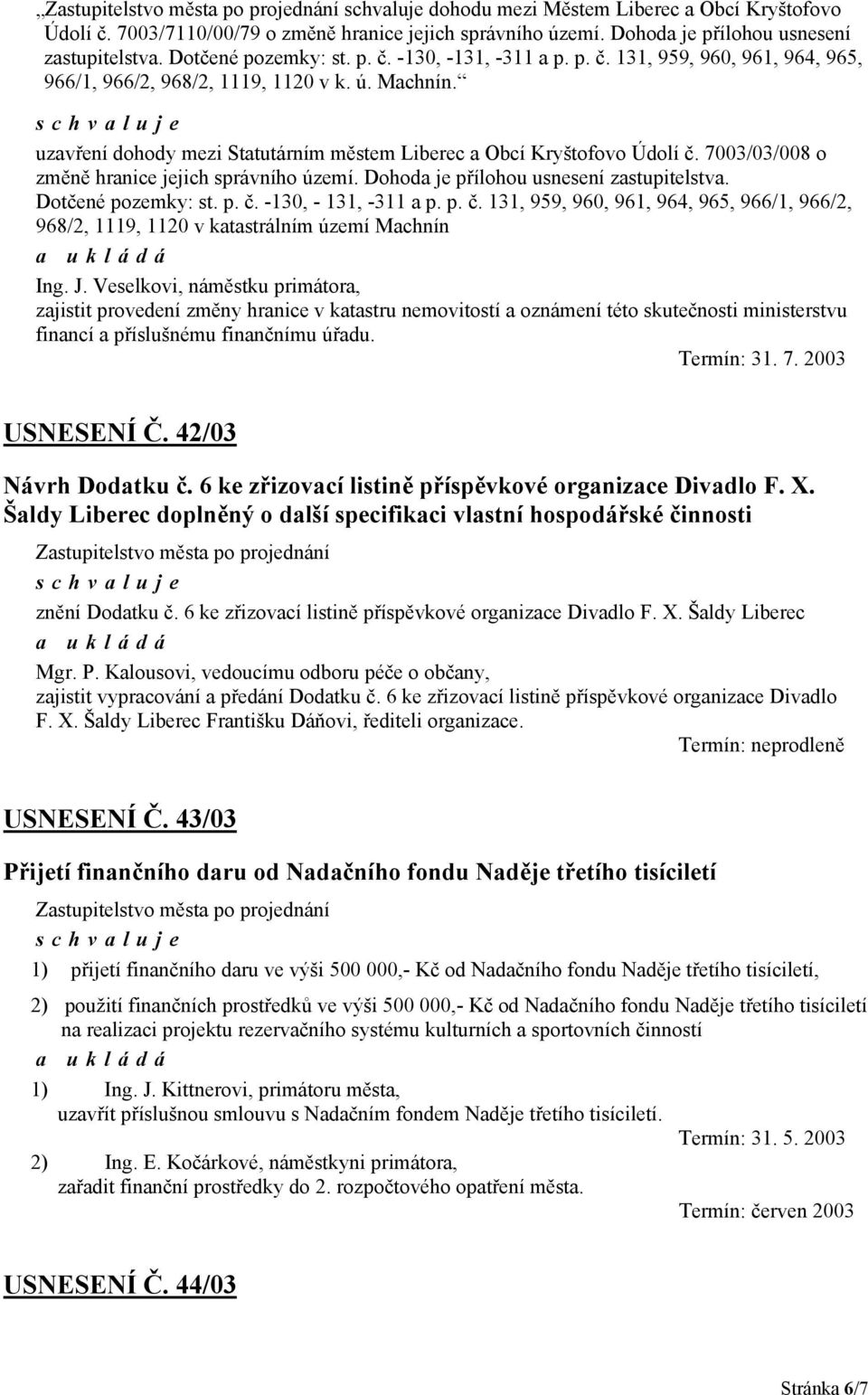 7003/03/008 o změně hranice jejich správního území. Dohoda je přílohou usnesení zastupitelstva. Dotčené pozemky: st. p. č.