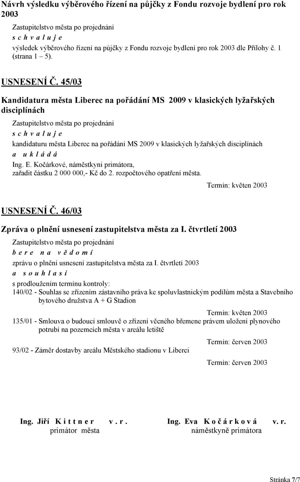 Kočárkové, náměstkyni primátora, zařadit částku 2 000 000,- Kč do 2. rozpočtového opatření města. Termín: květen 2003 USNESENÍ Č. 46/03 Zpráva o plnění usnesení zastupitelstva města za I.