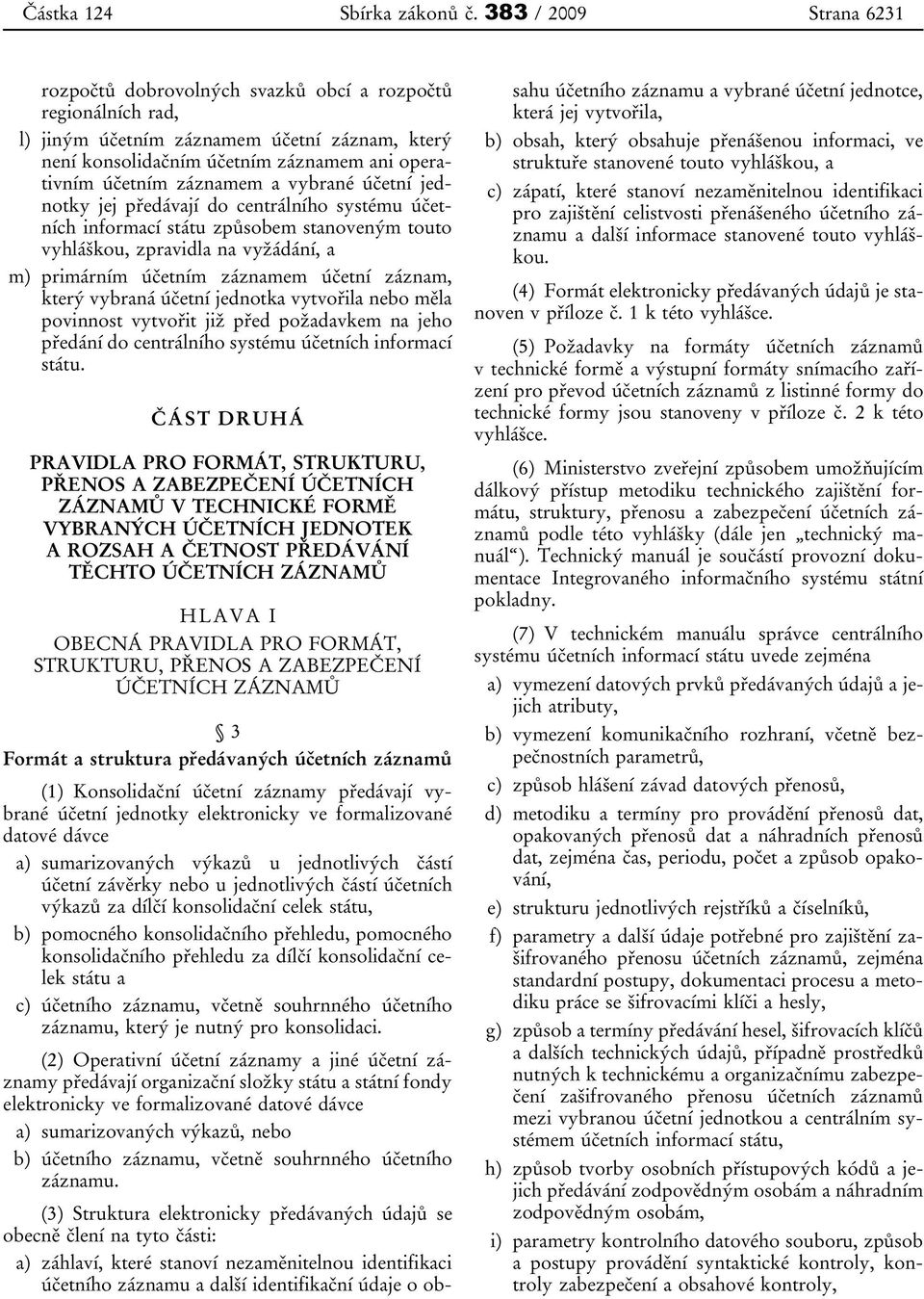 záznamem a vybrané účetní jednotky jej předávají do centrálního systému účetních informací státu způsobem stanoveným touto vyhláškou, zpravidla na vyžádání, a m) primárním účetním záznamem účetní