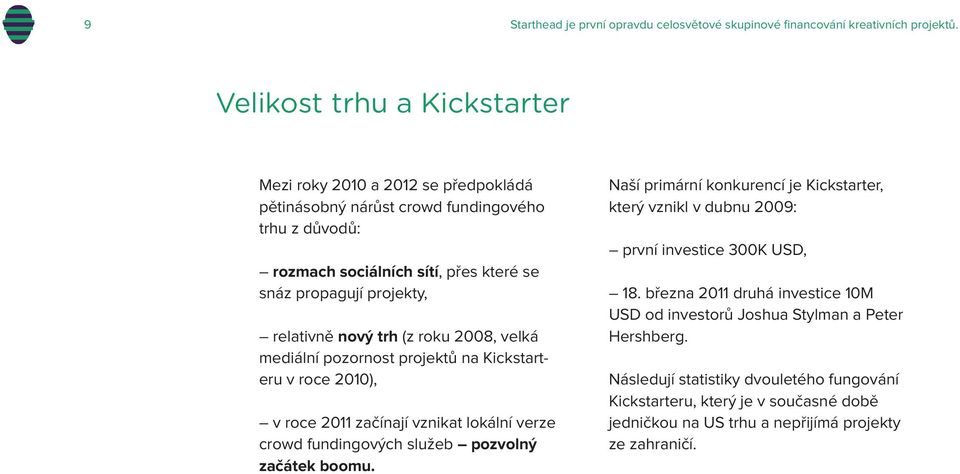 nový trh (z roku 2008, velká mediální pozornost projektů na Kickstarteru v roce 2010), v roce 2011 začínají vznikat lokální verze crowd fundingových služeb pozvolný začátek boomu.