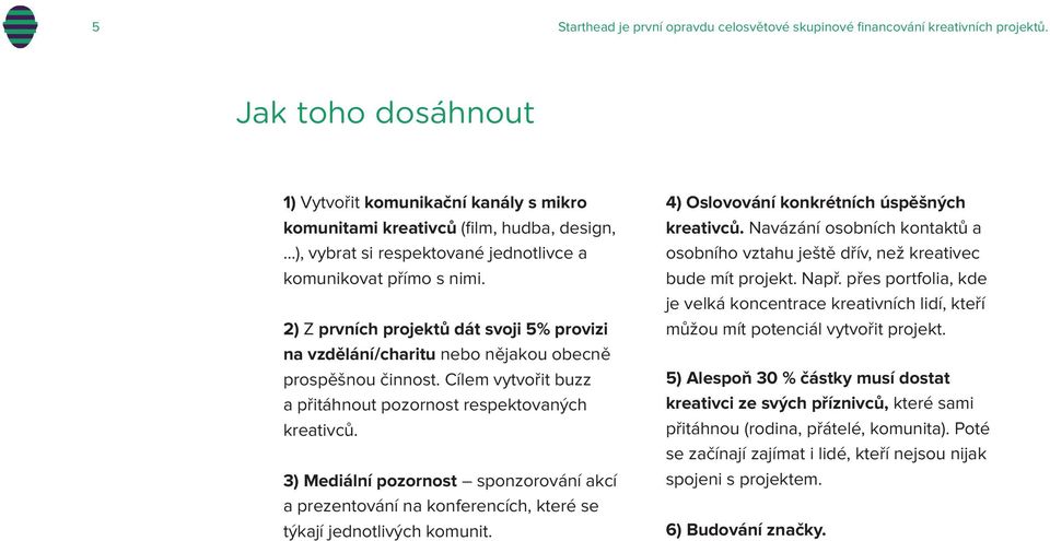 Cílem vytvořit buzz a přitáhnout pozornost respektovaných kreativců. 3) Mediální pozornost sponzorování akcí a prezentování na konferencích, které se týkají jednotlivých komunit.