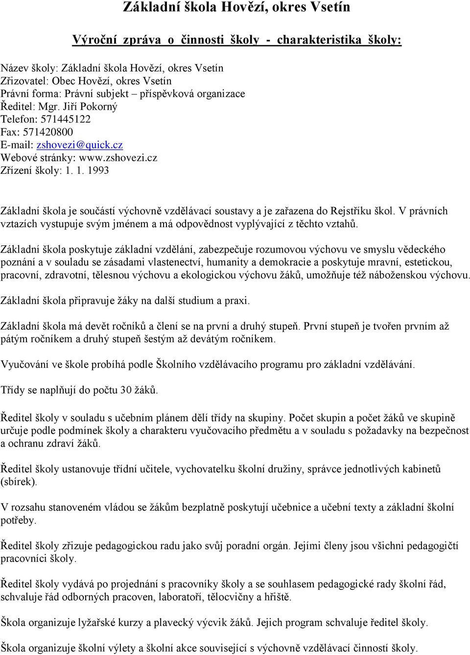1. 1993 Základní škola je součástí výchovně vzdělávací soustavy a je zařazena do Rejstříku škol. V právních vztazích vystupuje svým jménem a má odpovědnost vyplývající z těchto vztahů.