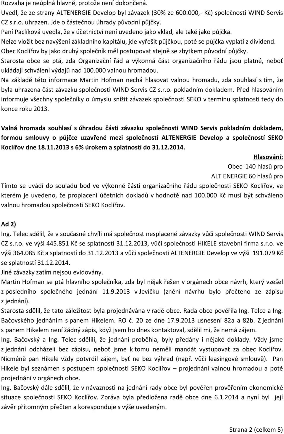 Nelze vložit bez navýšení základního kapitálu, jde vyřešit půjčkou, poté se půjčka vyplatí z dividend. Obec Koclířov by jako druhý společník měl postupovat stejně se zbytkem původní půjčky.