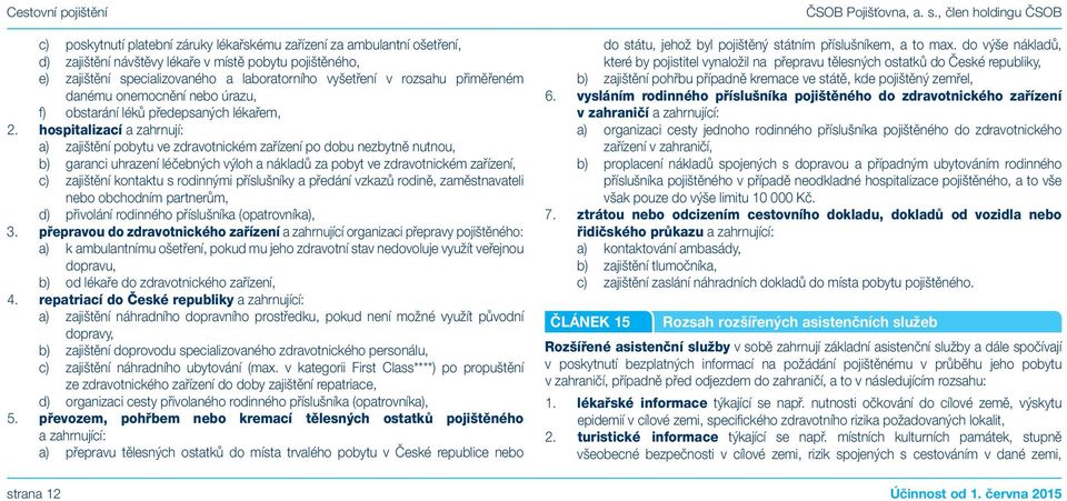 hospitalizací a zahrnují: a) zajištění pobytu ve zdravotnickém zařízení po dobu nezbytně nutnou, b) garanci uhrazení léčebných výloh a nákladů za pobyt ve zdravotnickém zařízení, c) zajištění