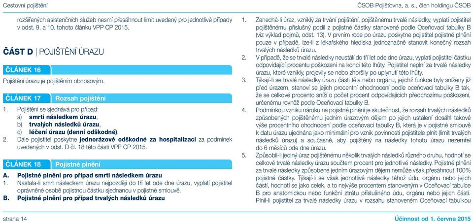 Pojištění se sjednává pro případ: a) smrti následkem úrazu, b) trvalých následků úrazu, c) léčení úrazu (denní odškodné). 2.