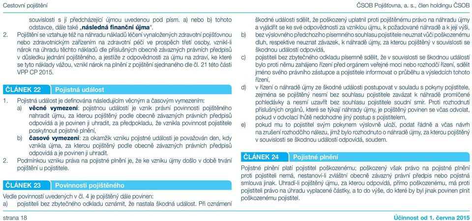 dle příslušných obecně závazných právních předpisů v důsledku jednání pojištěného, a jestliže z odpovědnosti za újmu na zdraví, ke které se tyto náklady vážou, vznikl nárok na plnění z pojištění