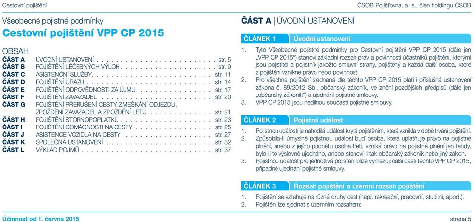 21 ČÁST H POJIŠTĚNÍ STORNOPOPLATKŮ str. 23 ČÁST I POJIŠTĚNÍ DOMÁCNOSTI NA CESTY str. 25 ČÁST J ASISTENCE VOZIDLA NA CESTY str. 27 ČÁST K SPOLEČNÁ USTANOVENÍ str. 32 ČÁST L VÝKLAD POJMŮ str.