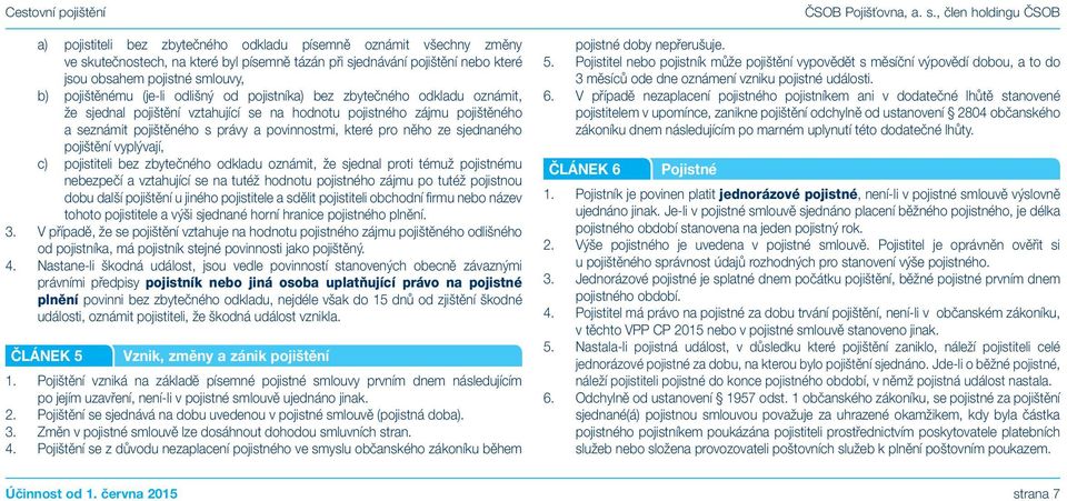 ze sjednaného pojištění vyplývají, c) pojistiteli bez zbytečného odkladu oznámit, že sjednal proti témuž pojistnému nebezpečí a vztahující se na tutéž hodnotu pojistného zájmu po tutéž pojistnou dobu