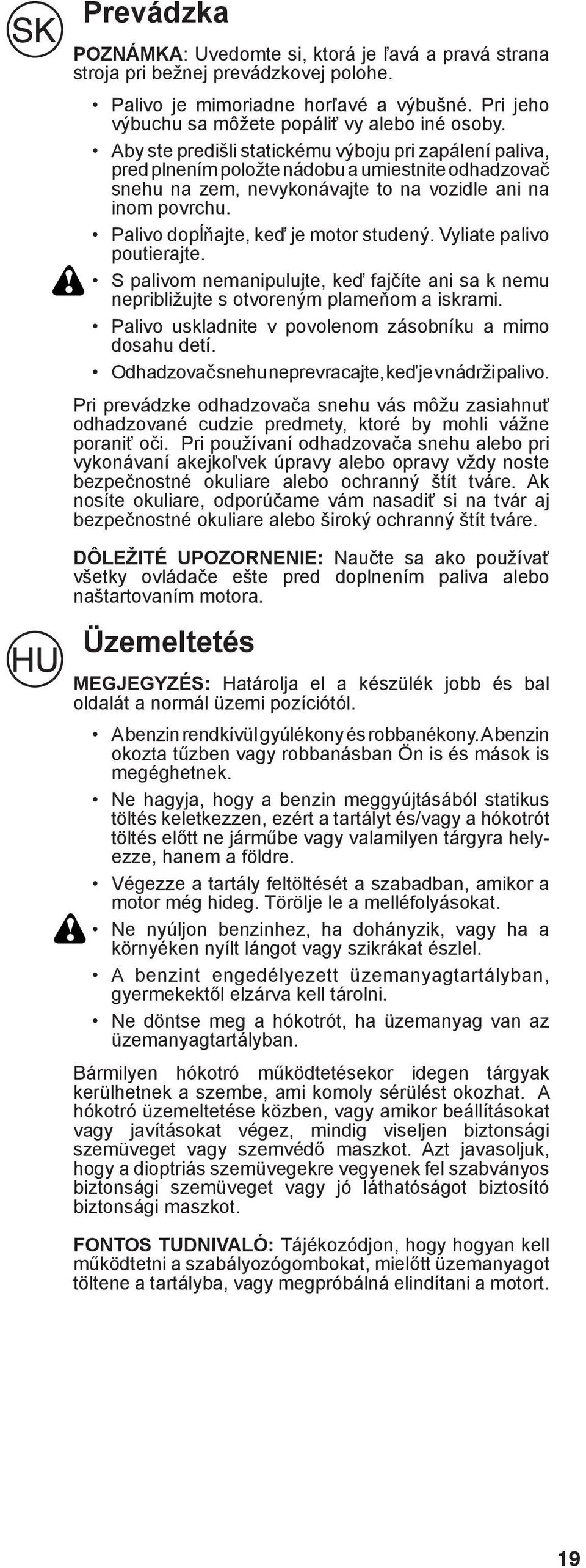 Palivo dopĺňajte, keď je motor studený. Vyliate palivo poutierajte. S palivom nemanipulujte, keď fajčíte ani sa k nemu nepribližujte s otvoreným plameňom a iskrami.