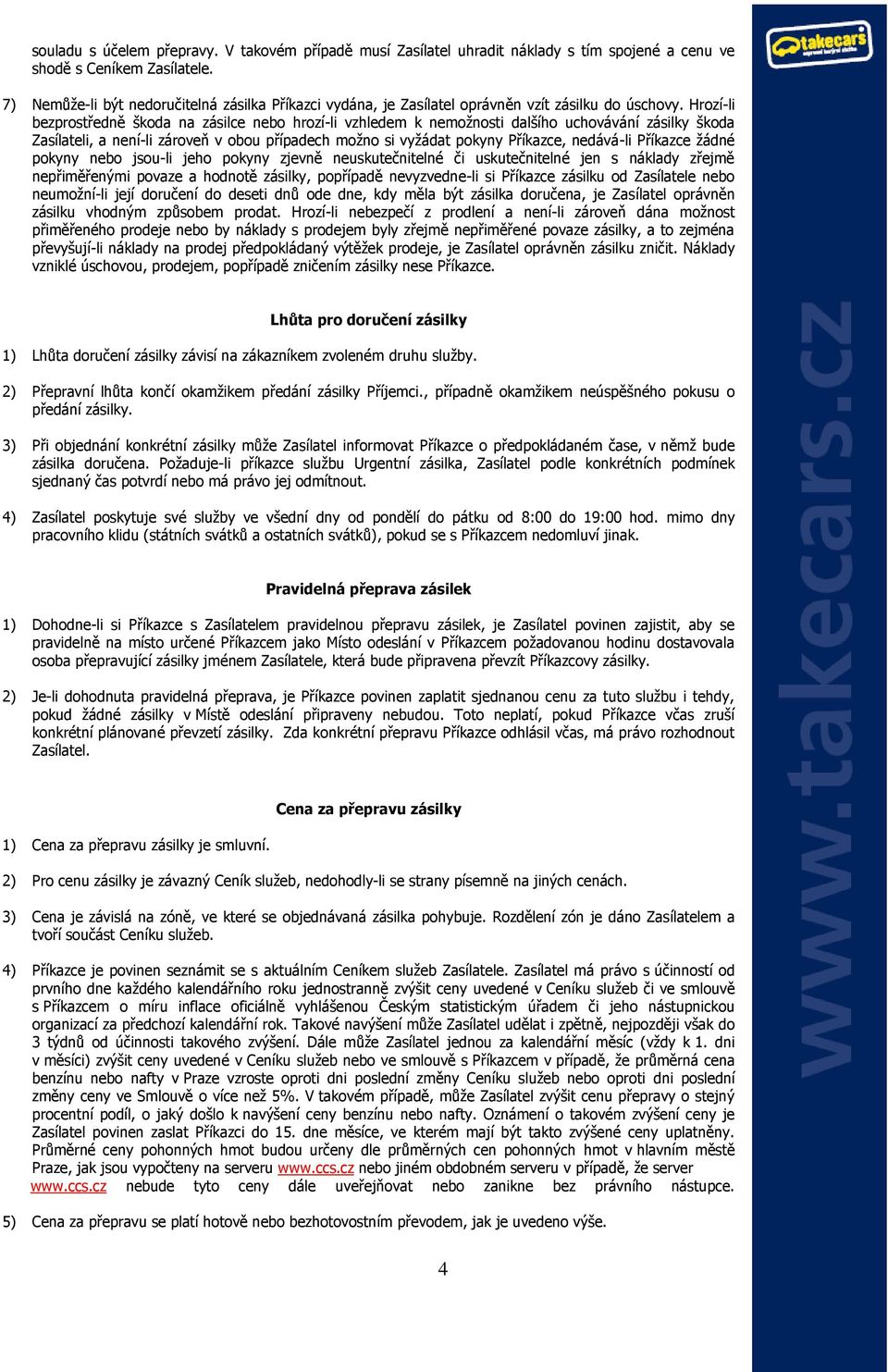 Hrozí-li bezprostředně škoda na zásilce nebo hrozí-li vzhledem k nemožnosti dalšího uchovávání zásilky škoda Zasílateli, a není-li zároveň v obou případech možno si vyžádat pokyny Příkazce, nedává-li