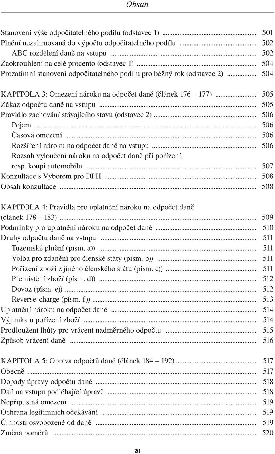 .. 505 Pravidlo zachování stávajícího stavu (odstavec 2)... 506 Pojem... 506 Časová omezení... 506 Rozšíření nároku na odpočet daně na vstupu.