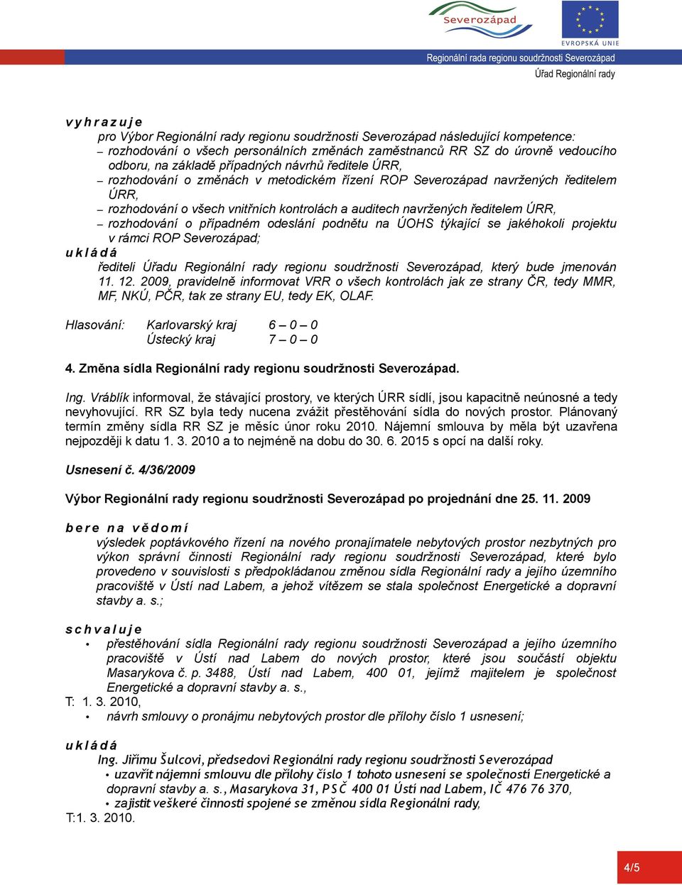 odeslání podnětu na ÚOHS týkající se jakéhokoli projektu v rámci ROP ; řediteli Úřadu Regionální rady regionu soudržnosti, který bude jmenován 11. 12.