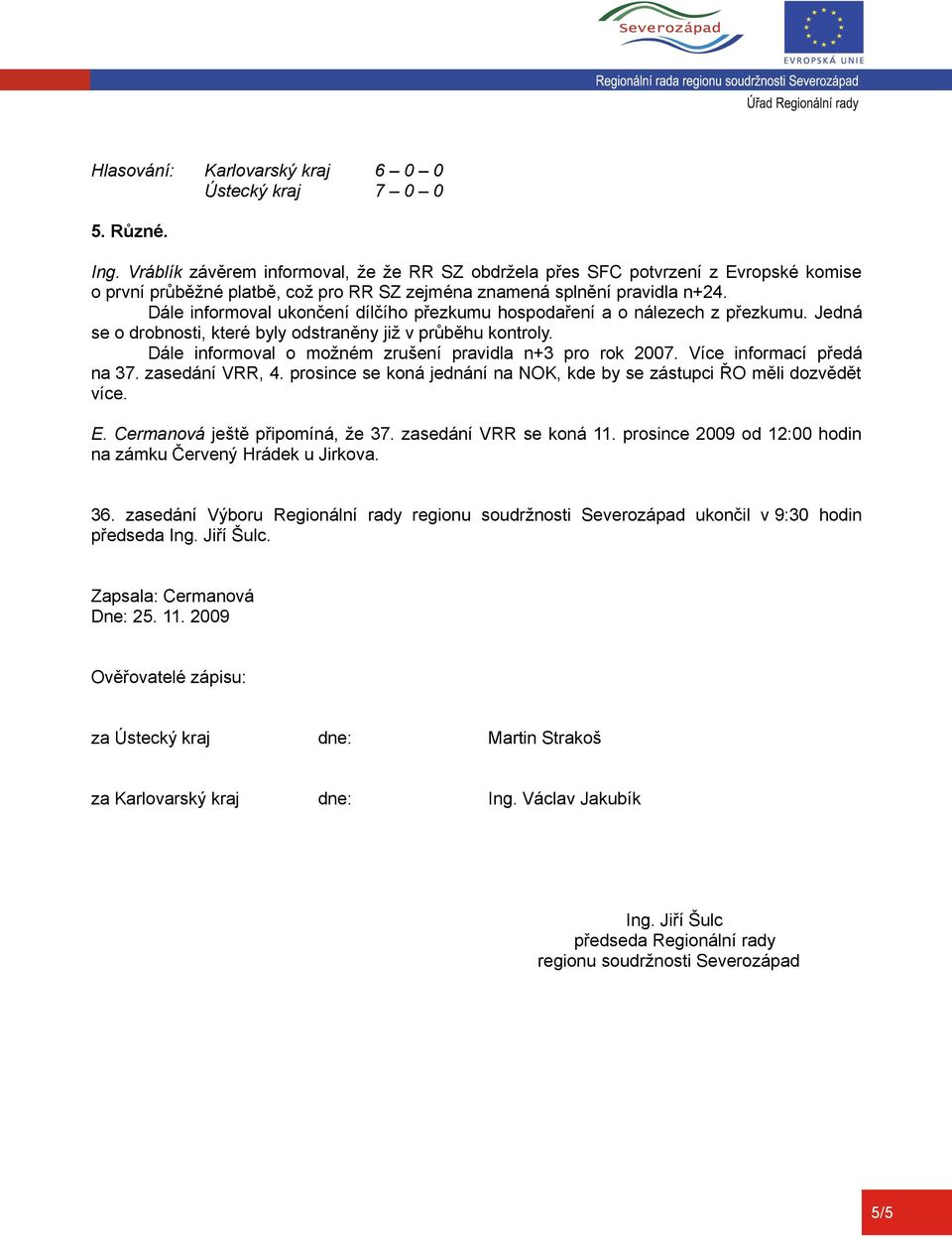 Dále informoval o možném zrušení pravidla n+3 pro rok 2007. Více informací předá na 37. zasedání VRR, 4. prosince se koná jednání na NOK, kde by se zástupci ŘO měli dozvědět více. E.